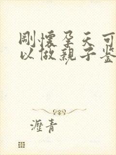 刚怀孕天可不可以做亲子鉴定