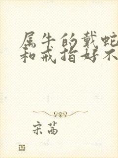 属牛的戴蛇手镯和戒指好不好