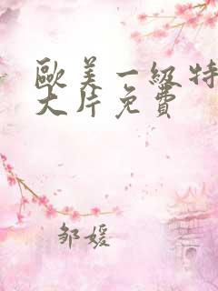 欧美一级特黄毛大片免费