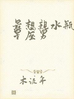 最想亲水瓶女的星座男