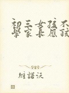 初三女孩不愿上学家长应该怎么办