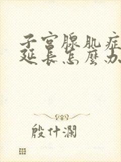 子宫腺肌症经期延长怎么办