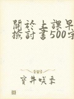 关于上课早退的检讨书500字