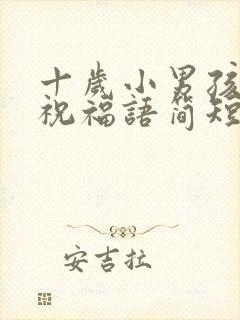 十岁小男孩生日祝福语简短精辟