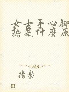 女士手心脚心发热是什么原因引起的