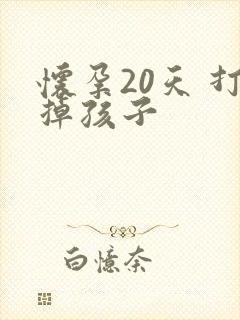 怀孕20天 打掉孩子