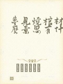 梦见烧棺材是什么意思有什么预兆