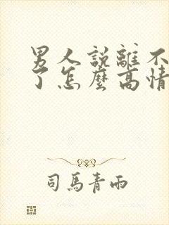 男人说离不开你了怎么高情商回复