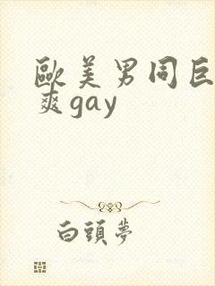 欧美男同巨大粗爽gay