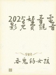 2025好看电影免费观看完整版高清