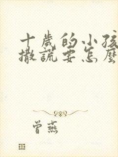 十岁的小孩经常撒谎要怎么处理