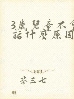 3岁儿童不会说话什么原因