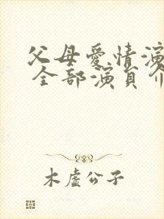 父母爱情演员表 全部演员介绍