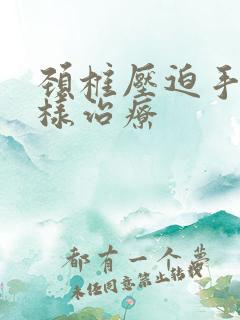 颈椎压迫手麻怎样治疗