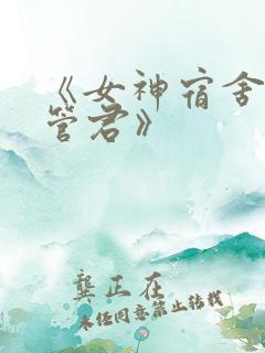 《女神宿舍的宿管君》