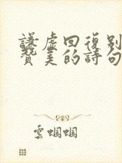 谦虚回复别人的赞美的诗句