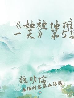 《她被他拥抱那一天》第5集