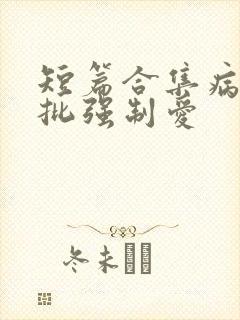 短篇合集病娇疯批强制爱