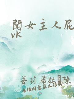 闻女主人屁奴丨vk