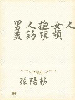 男人抱女人捅到爽的视频