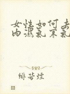 女性如何去除体内湿气寒气