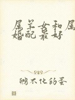 属羊女和属什么婚配最好