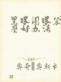 黑眼圈眼袋有什么好办法