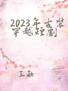 2023年古装穿越短剧