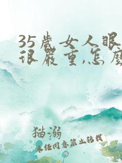 35岁女人眼袋很严重,怎么办