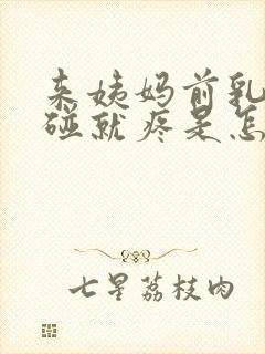 来姨妈前乳头一碰就疼是怎么回事