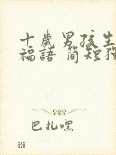 十岁男孩生日祝福语 简短独特