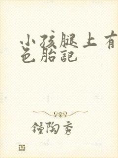 小孩腿上有块黑色胎记