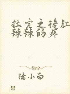 拉完之后肛门火辣辣的疼