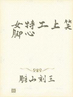 女特工上笑刑挠脚心