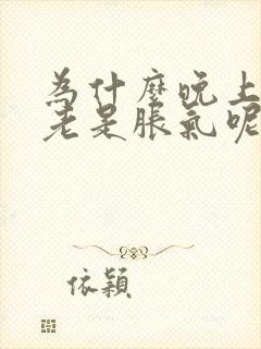 为什么晚上肚子老是胀气呢