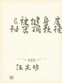 《被健身房教练秘密调教后(糙汉高h)