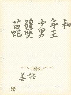 苗疆少年和他的蛇双男主