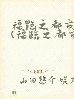 福艳之都市后宫(福临之都市逍遥)