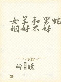 女羊和男蛇配婚姻好不好