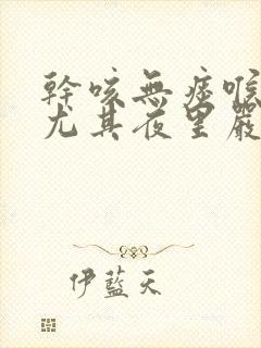 干咳无痰喉咙痒尤其夜里严重