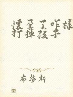 怀孕了咋样才能打掉孩子