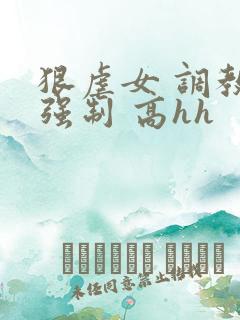 狠虐女 调教 强制 高hh