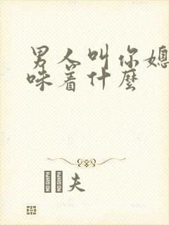 男人叫你媳妇意味着什么