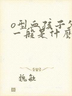 o型血孩子父母一般是什么血型组合