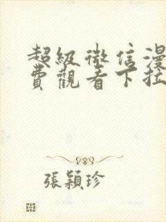 超级微信漫画免费观看下拉式六漫画