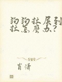 狗狗拉屎到处乱拉怎么办?