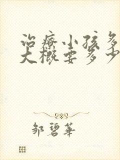 治疗小孩多动症大概要多少钱