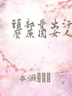 头部爱出汗是什么原因女人