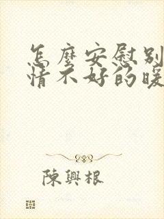 怎么安慰别人心情不好的暖心话