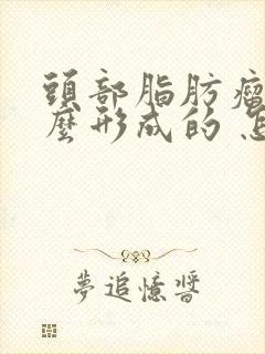 头部脂肪瘤是怎么形成的 怎样消除脂肪瘤